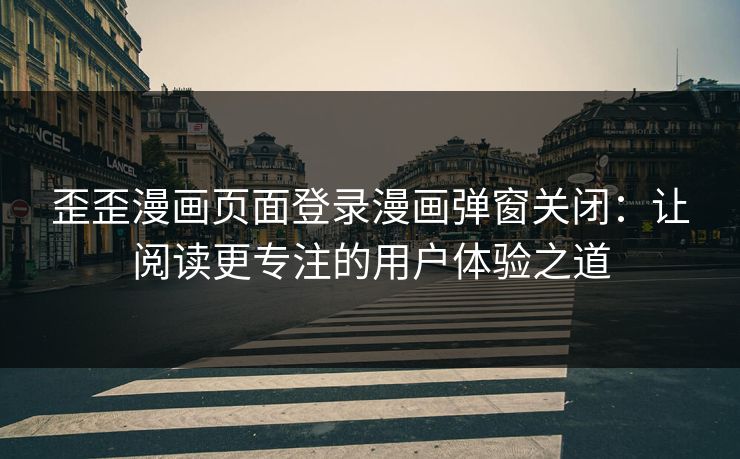 歪歪漫画页面登录漫画弹窗关闭：让阅读更专注的用户体验之道