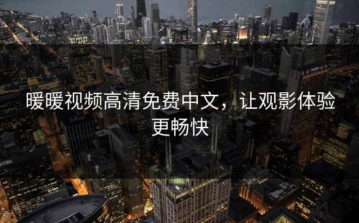 暖暖视频高清免费中文，让观影体验更畅快