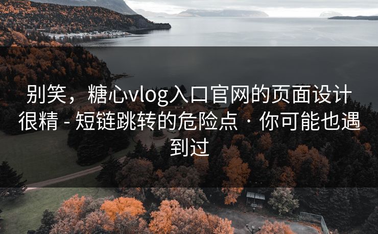 别笑，糖心vlog入口官网的页面设计很精 - 短链跳转的危险点 · 你可能也遇到过