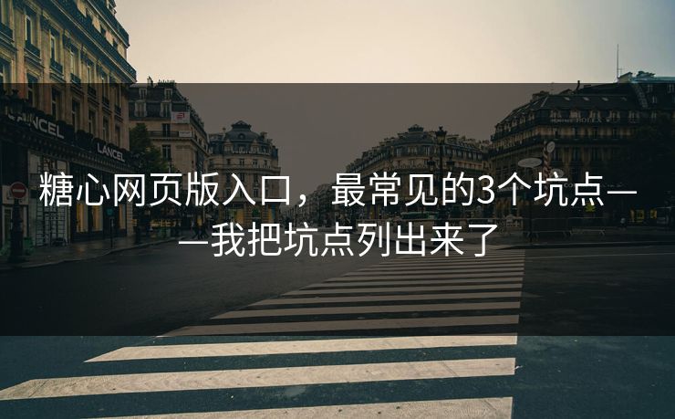 糖心网页版入口，最常见的3个坑点——我把坑点列出来了