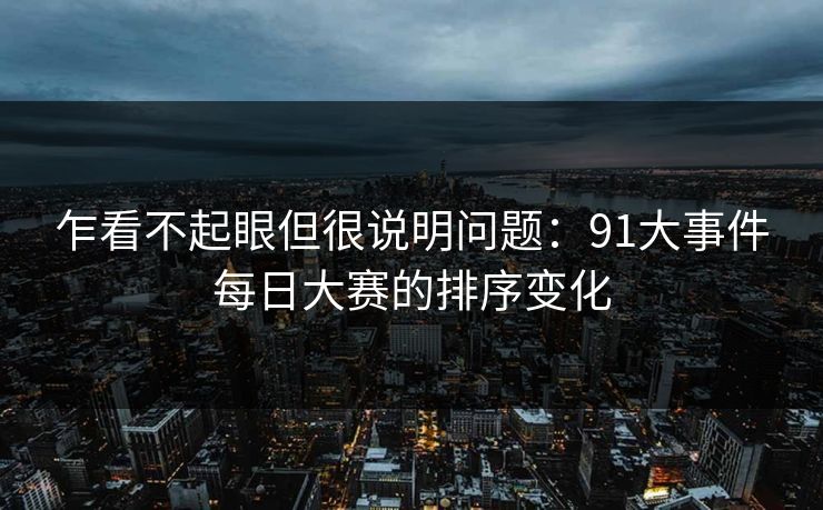 乍看不起眼但很说明问题:91大事件每日大赛的排序变化
